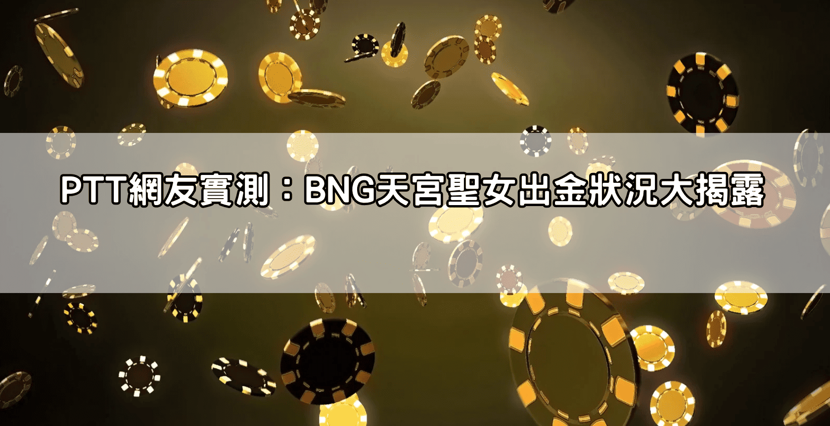 PTT網友實測：BNG天宮聖女出金狀況大揭露
